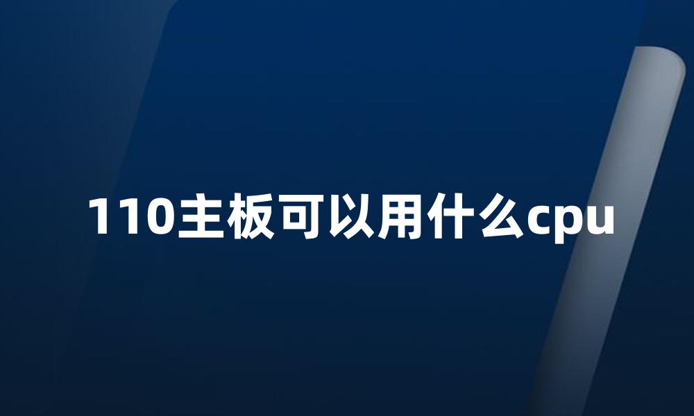 110主板可以用什么cpu